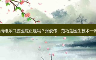 福清维乐口腔医院正规吗？张俊伟、范巧莲医生技术！
