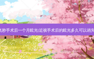 飞秒手术后一个月眩光(近视手术后的眩光多久可以消失)