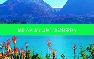 德州齐河康宁口腔门诊部好不好？