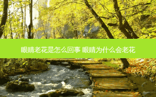 眼睛老花是怎么回事 眼睛为什么会老花