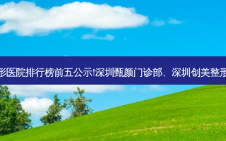 深圳下巴整形整形医院排行榜前五公示!深圳甄颜门诊部、深圳创美整形医院、深圳新颜