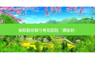 衡阳颧骨颧弓整形医院「哪家好」