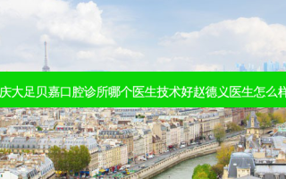 重庆大足贝嘉口腔诊所哪个医生技术好赵德义医生怎么样？