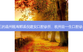 国内口腔医院排名前三的温州瓯海郭溪倪建安口腔诊所、杭州齿一生口腔诊所对比!实力水平如何?