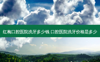 红梅口腔医院洗牙多少钱 口腔医院洗牙价格是多少
