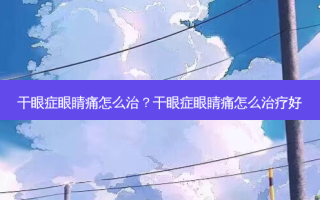 干眼症眼睛痛怎么治？干眼症眼睛痛怎么好