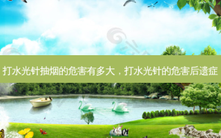 打水光针抽烟的危害有多大，打水光针的危害后遗症