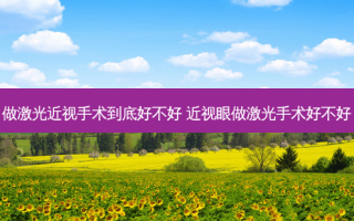 做激光近视手术到底好不好 近视眼做激光手术好不好