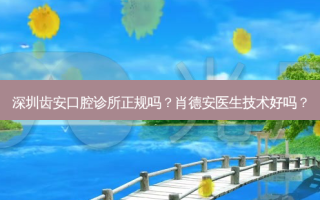 深圳齿安口腔诊所正规吗？肖德安医生技术好吗？