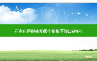 石家庄唇裂修复哪个整形医院口碑好?