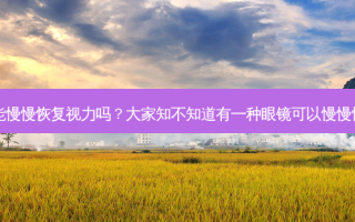 角膜镜能慢慢恢复视力吗？大家知不知道有一种眼镜可以慢慢恢复视力