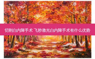 切割白内障手术 飞秒激光白内障手术有什么优势