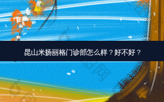 昆山米扬丽格门诊部怎么样？好不好？