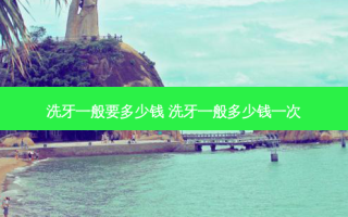 洗牙一般要多少钱 洗牙一般多少钱一次