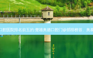 国内口腔外科口腔医院排名前五的:楚雄奥德口腔门诊部排榜首、奥泰口腔机构第二!
