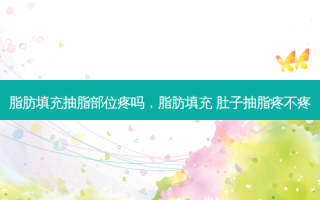 脂肪填充抽脂部位疼吗，脂肪填充 肚子抽脂疼不疼