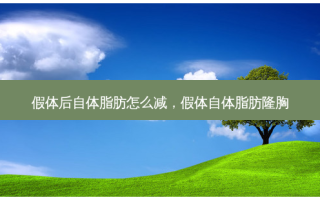 假体后自体脂肪怎么减，假体自体脂肪隆胸