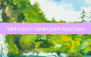飞秒手术后生产(飞秒激光近视手术的术后须知)