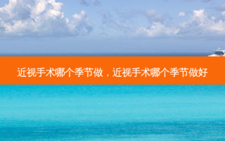 近视手术哪个季节做，近视手术哪个季节做好