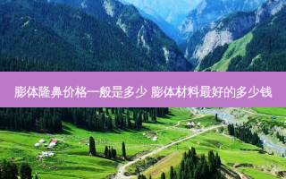 膨体隆鼻价格一般是多少 膨体材料好的多少钱