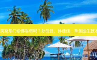 蚌埠华美整形门诊部靠谱吗？孙佳佳、孙佳佳、章圣医生技术不错！
