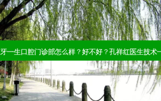 南京牙一生口腔门诊部怎么样？好不好？孔祥红医生技术！