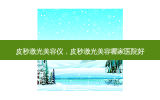 皮秒激光美容仪，皮秒激光美容哪家医院好