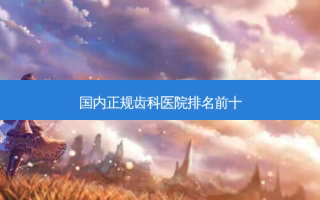 国内正规齿科医院排名前十