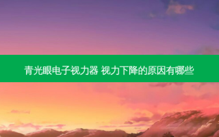 青光眼电子视力器 视力下降的原因有哪些