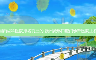 国内齿科医院排名前三的 赣州薇琳口腔门诊部医院上榜