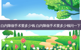 白内障做手术要多少钱 白内障做手术要多少钱问一下