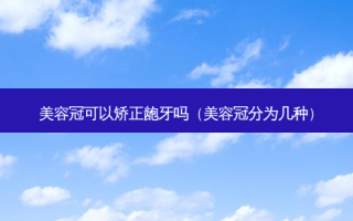 美容冠可以矫正龅牙吗（美容冠分为几种）