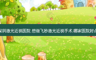 深圳激光近视医院 想做飞秒激光近视手术,哪家医院好点