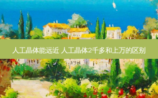 人工晶体能远近 人工晶体2千多和上万的区别