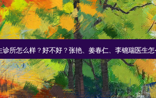 辛医生诊所怎么样？好不好？张艳、姜春仁、李锦瑞医生怎么样？