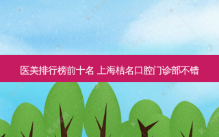 医美排行榜前十名 上海桔名口腔门诊部不错