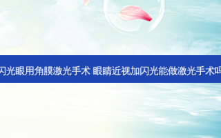 闪光眼用角膜激光手术 眼睛近视加闪光能做激光手术吗