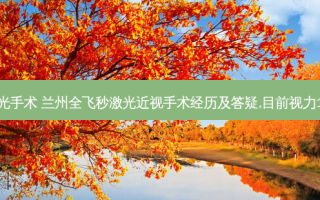 兰州飞秒激光手术 兰州全飞秒激光近视手术经历及答疑,目前视力1.2感受很好