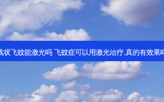 线状飞蚊能激光吗 飞蚊症可以用激光,真的有效果吗