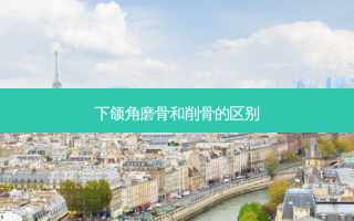 下颌角磨骨和削骨的区别