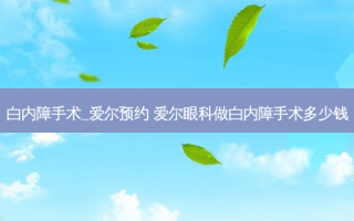 白内障手术_爱尔预约 爱尔眼科做白内障手术多少钱