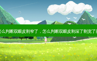 怎么判断双眼皮割窄了，怎么判断双眼皮割深了割宽了图
