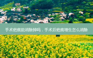 手术疤痕能消除掉吗，手术后疤痕增生怎么消除