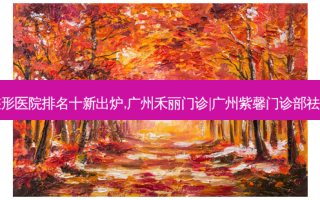 广州祛痘|痘印|痘坑整形医院排名十新出炉,广州禾丽门诊|广州紫馨门诊部祛痘|痘印|痘坑便宜又好