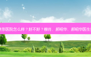 济宁名美整形医院怎么样？好不好？柳肖、郝昭华、郝昭华医生技术好吗？