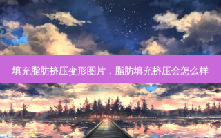 填充脂肪挤压变形图片，脂肪填充挤压会怎么样