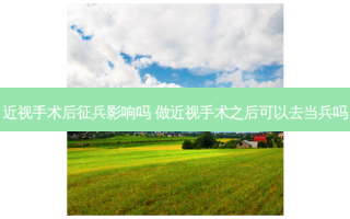 近视手术后征兵影响吗 做近视手术之后可以去当兵吗