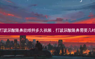 打玻尿酸隆鼻能维持多久视频，打玻尿酸隆鼻需要几针