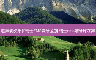 超声波洗牙和瑞士EMS洗牙区别 瑞士ems洁牙好在哪