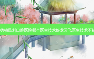 景德镇民利口腔医院哪个医生技术好龙云飞医生技术不错！